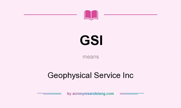 What does GSI mean? It stands for Geophysical Service Inc