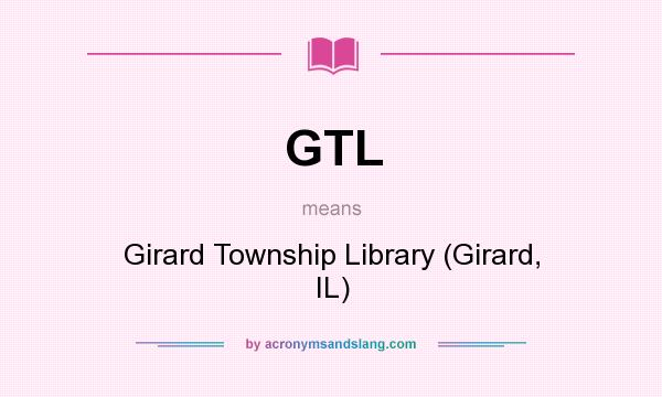 What does GTL mean? It stands for Girard Township Library (Girard, IL)