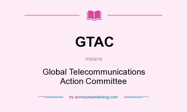 What does GTAC mean? It stands for Global Telecommunications Action Committee
