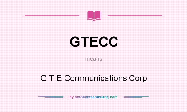 What does GTECC mean? It stands for G T E Communications Corp