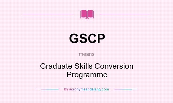 What does GSCP mean? It stands for Graduate Skills Conversion Programme