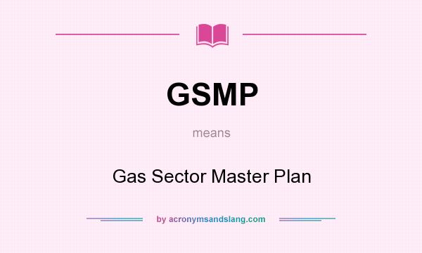 What does GSMP mean? It stands for Gas Sector Master Plan
