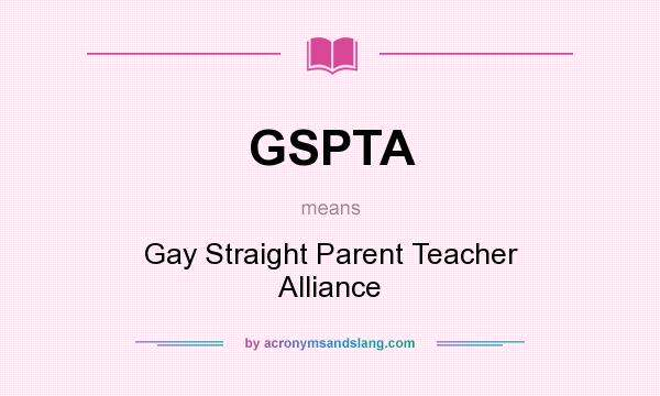 What does GSPTA mean? It stands for Gay Straight Parent Teacher Alliance