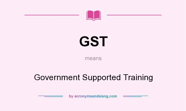 What does GST mean? It stands for Government Supported Training