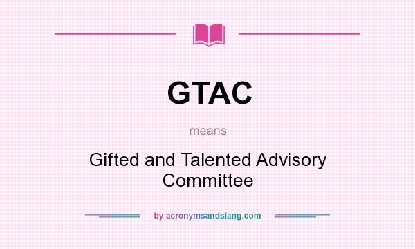 What does GTAC mean? It stands for Gifted and Talented Advisory Committee