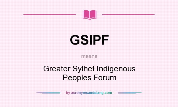 What does GSIPF mean? It stands for Greater Sylhet Indigenous Peoples Forum