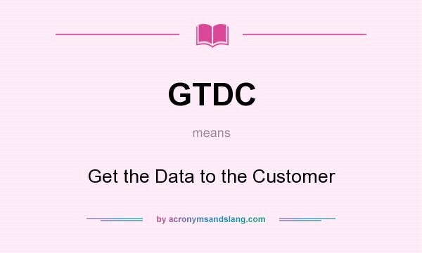 What does GTDC mean? It stands for Get the Data to the Customer