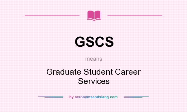 What does GSCS mean? It stands for Graduate Student Career Services