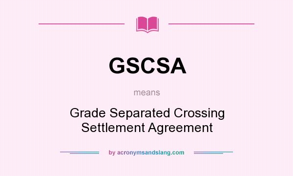 What does GSCSA mean? It stands for Grade Separated Crossing Settlement Agreement