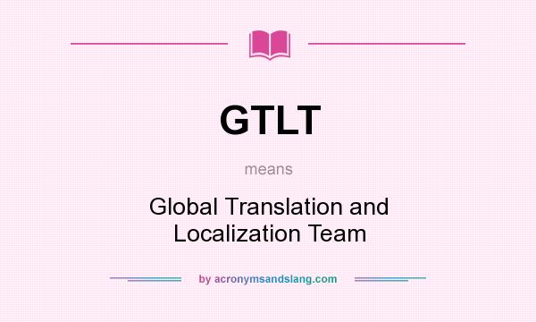 What does GTLT mean? It stands for Global Translation and Localization Team