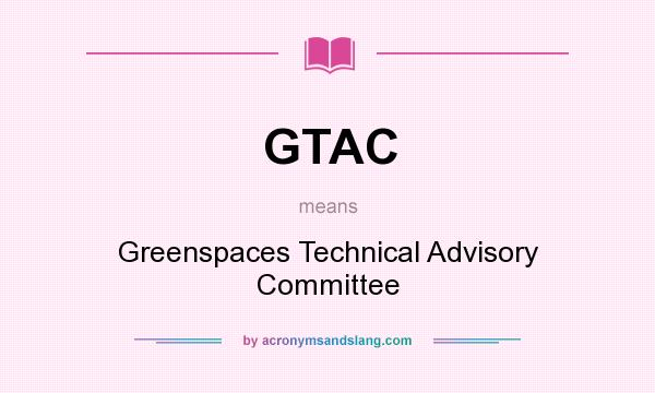 What does GTAC mean? It stands for Greenspaces Technical Advisory Committee