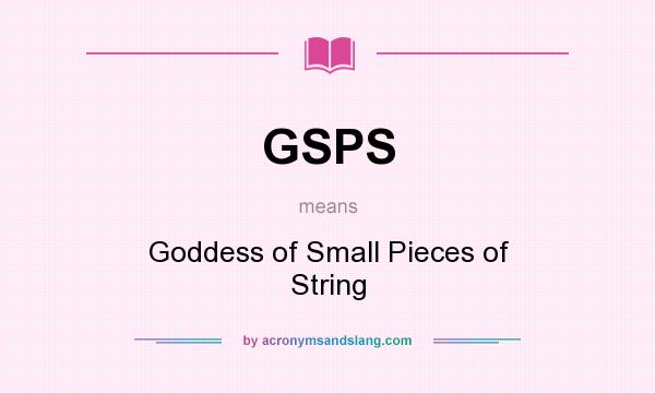 What does GSPS mean? It stands for Goddess of Small Pieces of String