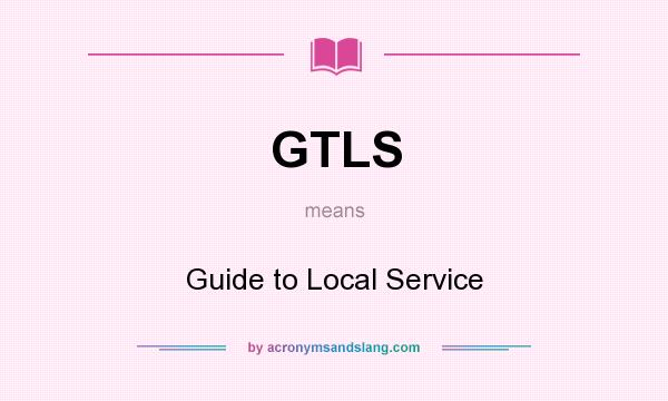 What does GTLS mean? It stands for Guide to Local Service