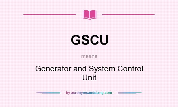 What does GSCU mean? It stands for Generator and System Control Unit