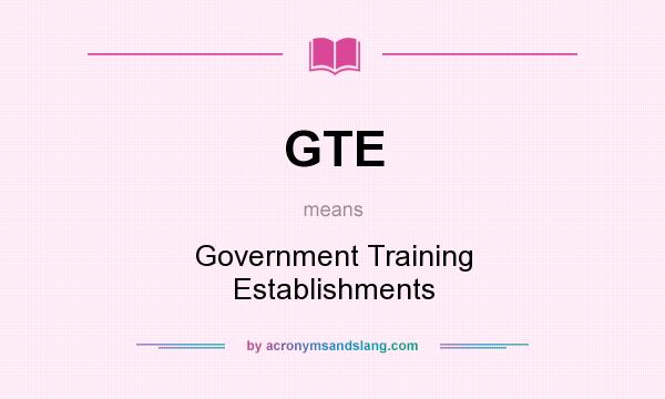 What does GTE mean? It stands for Government Training Establishments