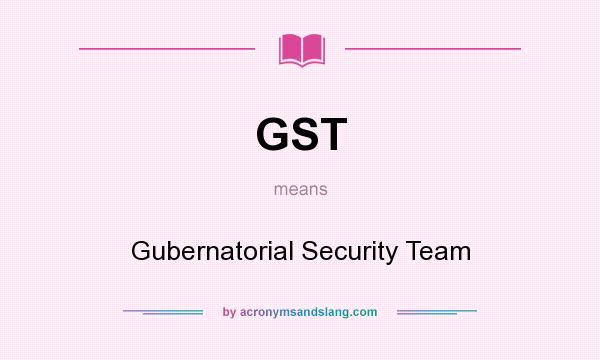 What does GST mean? It stands for Gubernatorial Security Team