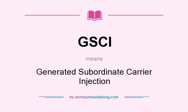 What does GSCI mean? It stands for Generated Subordinate Carrier Injection