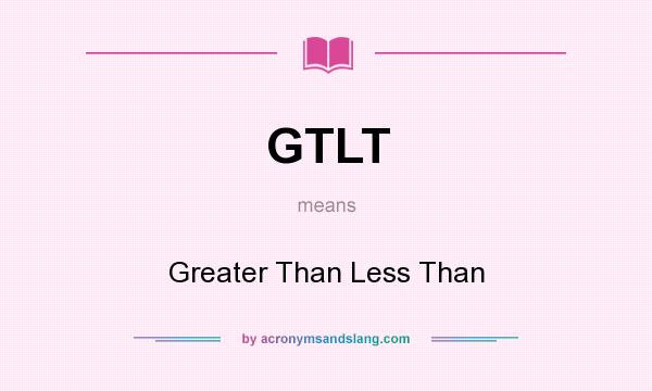 What does GTLT mean? It stands for Greater Than Less Than