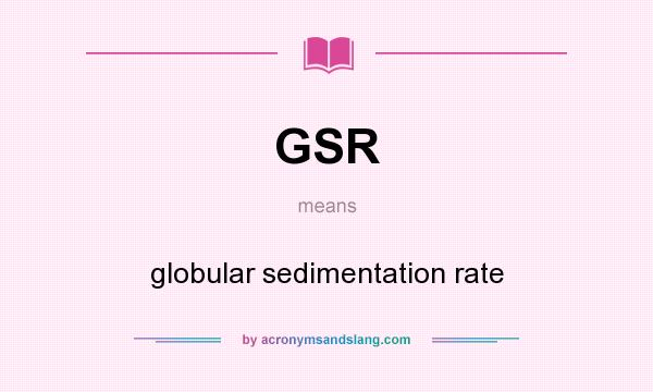 What does GSR mean? It stands for globular sedimentation rate