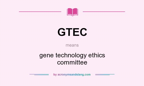 What does GTEC mean? It stands for gene technology ethics committee