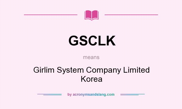 What does GSCLK mean? It stands for Girlim System Company Limited Korea