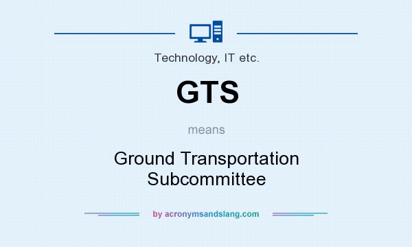 What does GTS mean? It stands for Ground Transportation Subcommittee