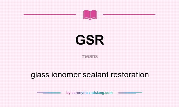 What does GSR mean? It stands for glass ionomer sealant restoration