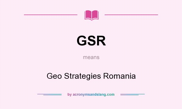 What does GSR mean? It stands for Geo Strategies Romania