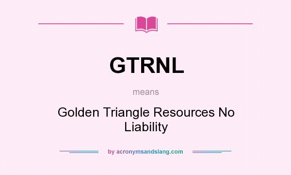What does GTRNL mean? It stands for Golden Triangle Resources No Liability