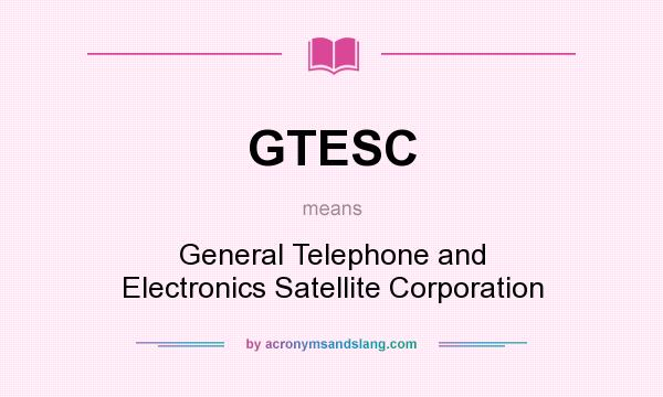 What does GTESC mean? It stands for General Telephone and Electronics Satellite Corporation