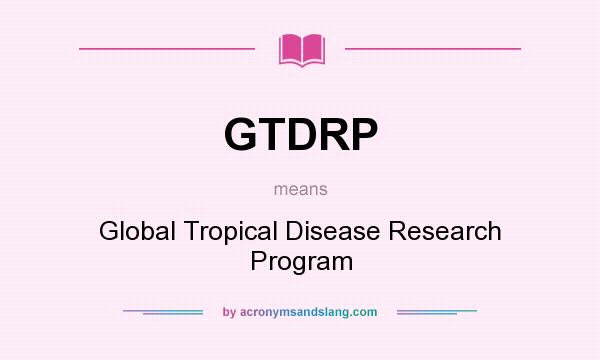 What does GTDRP mean? It stands for Global Tropical Disease Research Program