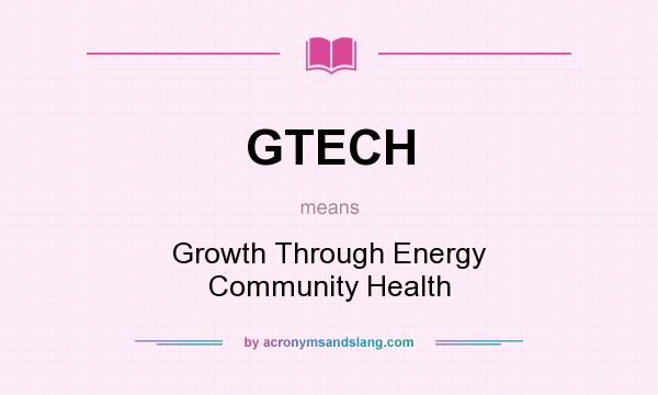 What does GTECH mean? It stands for Growth Through Energy Community Health
