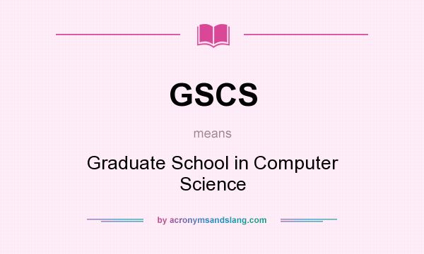 What does GSCS mean? It stands for Graduate School in Computer Science