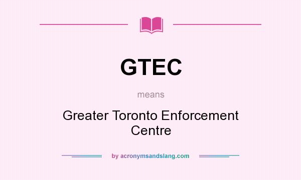 What does GTEC mean? It stands for Greater Toronto Enforcement Centre