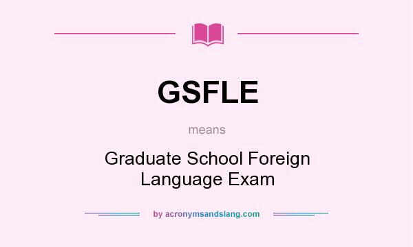 What does GSFLE mean? It stands for Graduate School Foreign Language Exam
