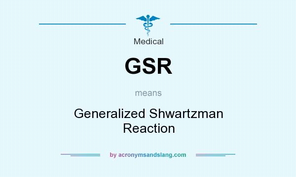 What does GSR mean? It stands for Generalized Shwartzman Reaction