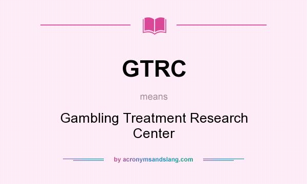 What does GTRC mean? It stands for Gambling Treatment Research Center