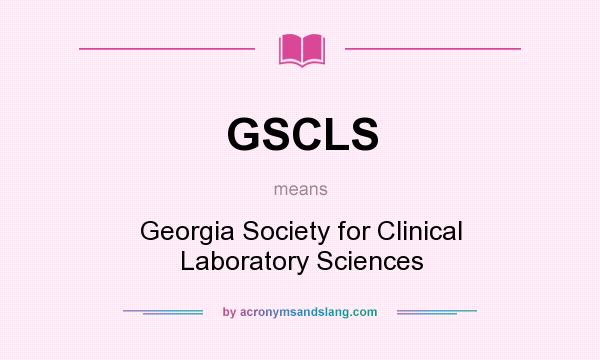 What does GSCLS mean? It stands for Georgia Society for Clinical Laboratory Sciences