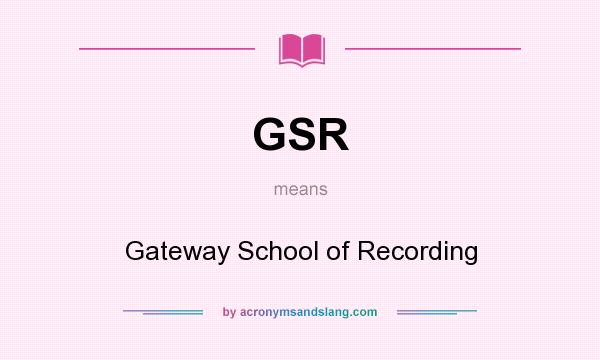 What does GSR mean? It stands for Gateway School of Recording