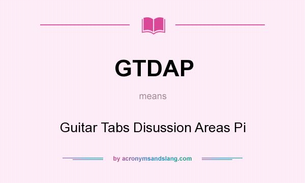 What does GTDAP mean? It stands for Guitar Tabs Disussion Areas Pi