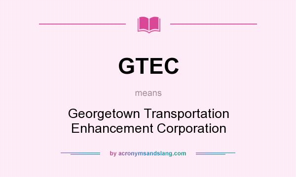 What does GTEC mean? It stands for Georgetown Transportation Enhancement Corporation
