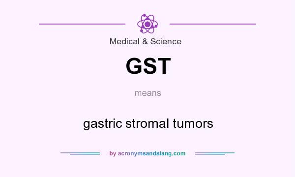 What does GST mean? It stands for gastric stromal tumors