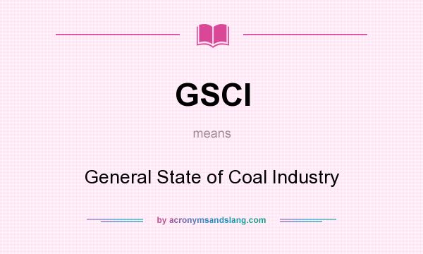 What does GSCI mean? It stands for General State of Coal Industry