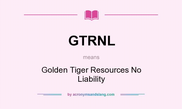 What does GTRNL mean? It stands for Golden Tiger Resources No Liability