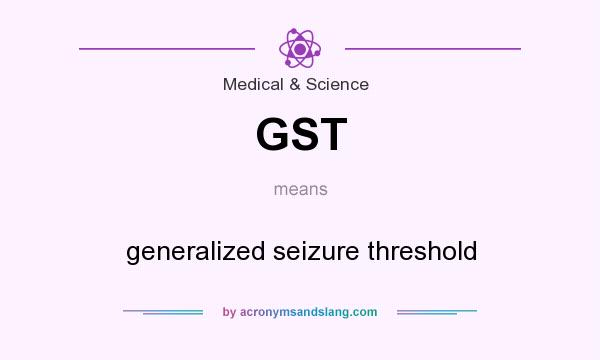 What does GST mean? It stands for generalized seizure threshold