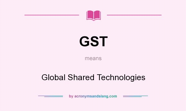 What does GST mean? It stands for Global Shared Technologies
