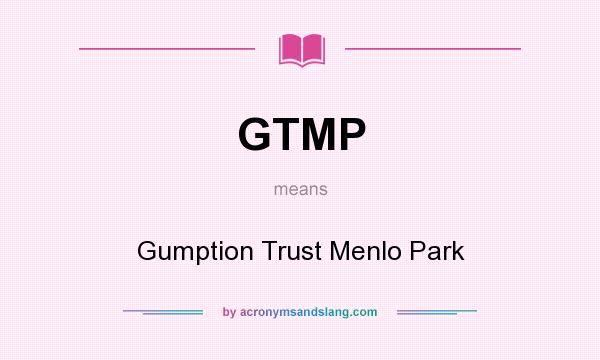 What does GTMP mean? It stands for Gumption Trust Menlo Park