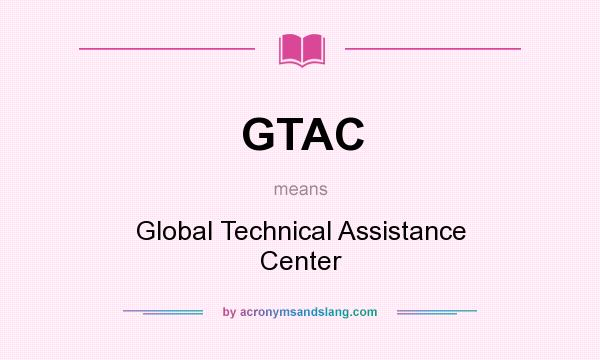 What does GTAC mean? It stands for Global Technical Assistance Center
