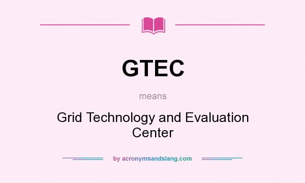What does GTEC mean? It stands for Grid Technology and Evaluation Center