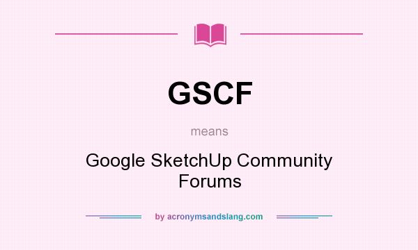 What does GSCF mean? It stands for Google SketchUp Community Forums